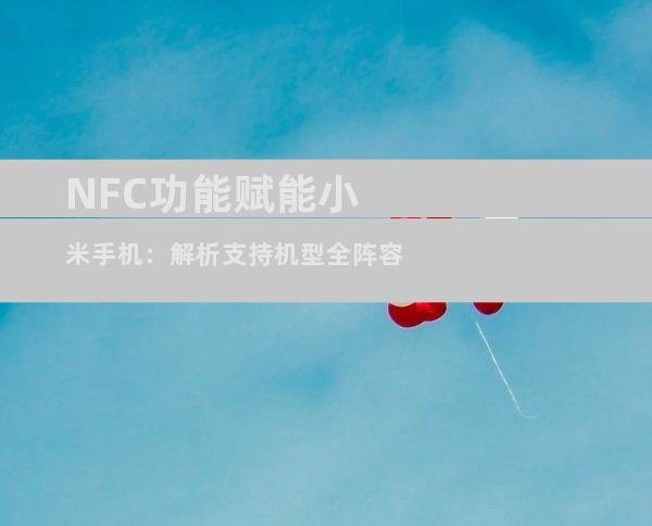 NFC功能赋能小米手机：解析支持机型全阵容