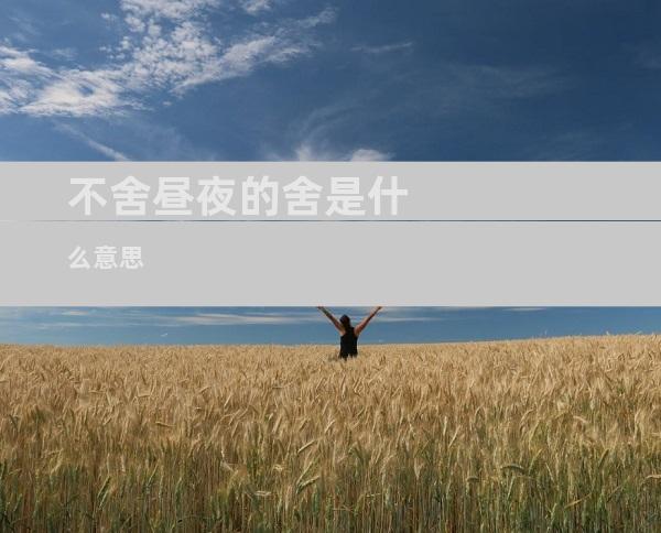 不舍昼夜的舍是什么意思