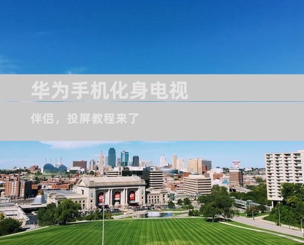 华为手机化身电视伴侣，投屏教程来了