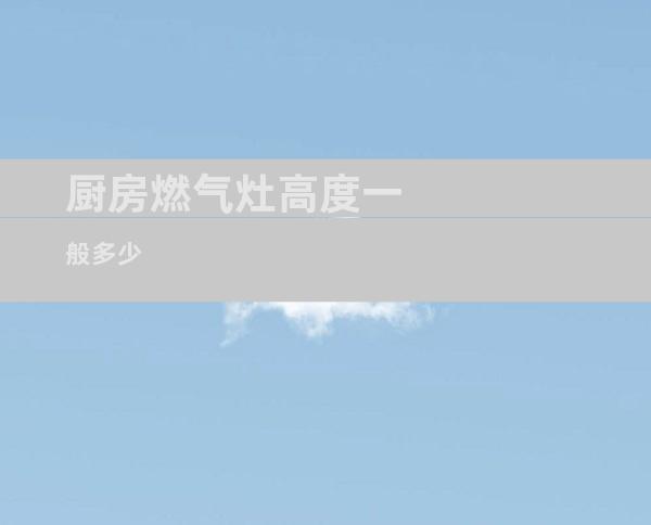 厨房燃气灶高度一般多少