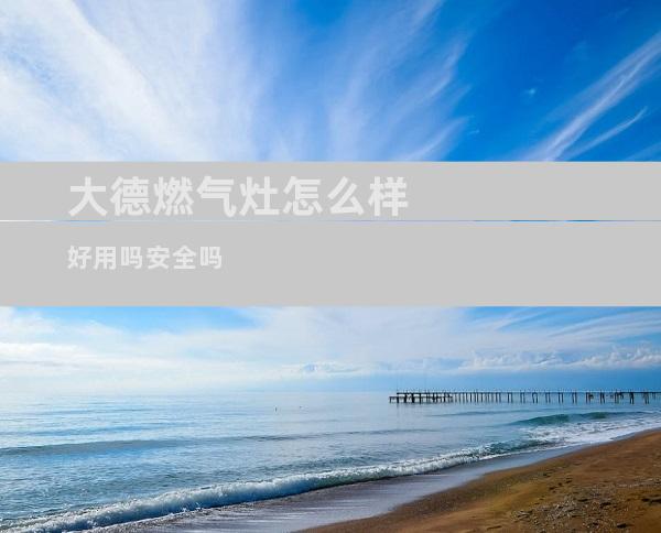 大德燃气灶怎么样好用吗安全吗
