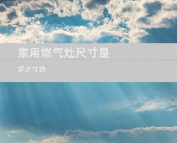家用燃气灶尺寸是多少寸的