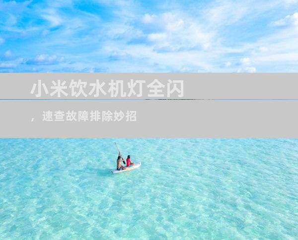 小米饮水机灯全闪，速查故障排除妙招