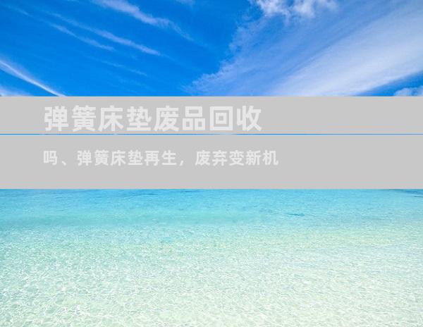 弹簧床垫废品回收吗、弹簧床垫再生，废弃变新机