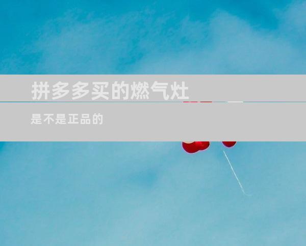 拼多多买的燃气灶是不是正品的