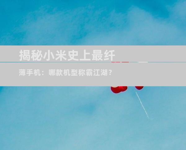揭秘小米史上最纤薄手机：哪款机型称霸江湖？