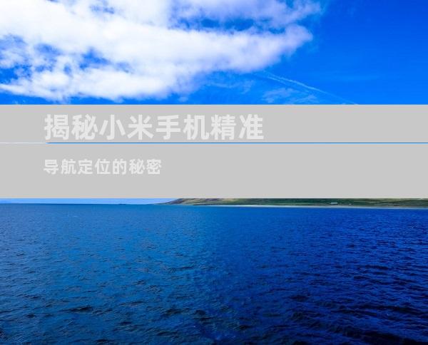 揭秘小米手机精准导航定位的秘密
