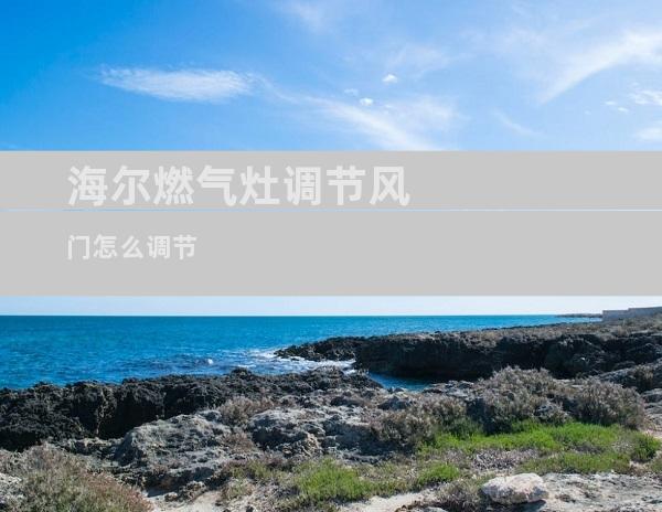 海尔燃气灶调节风门怎么调节