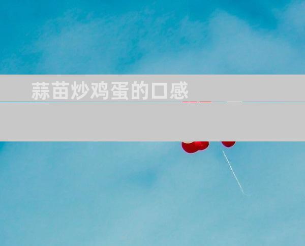 蒜苗炒鸡蛋的口感