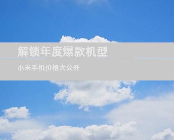 解锁年度爆款机型小米手机价格大公开
