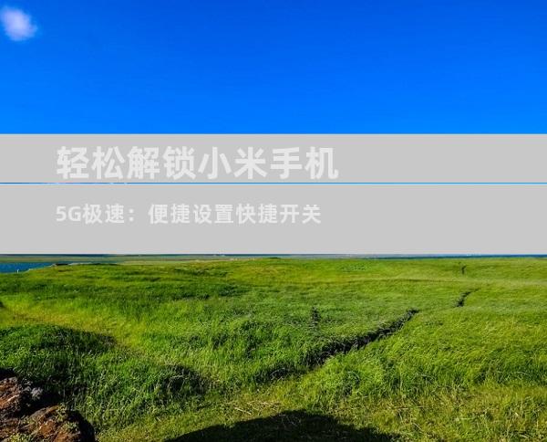 轻松解锁小米手机5G极速：便捷设置快捷开关