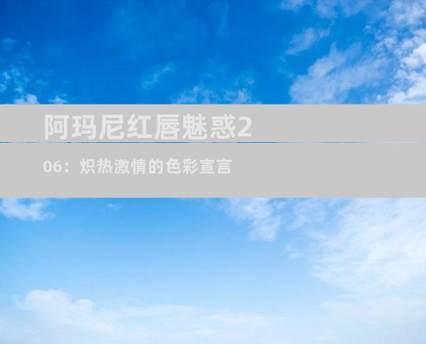 阿玛尼红唇魅惑206：炽热激情的色彩宣言