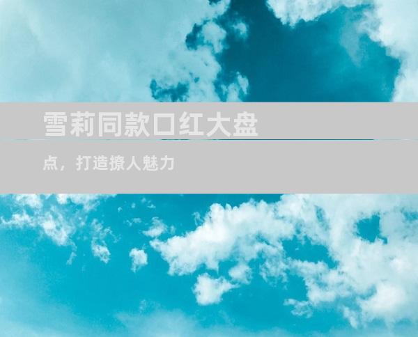 雪莉同款口红大盘点，打造撩人魅力