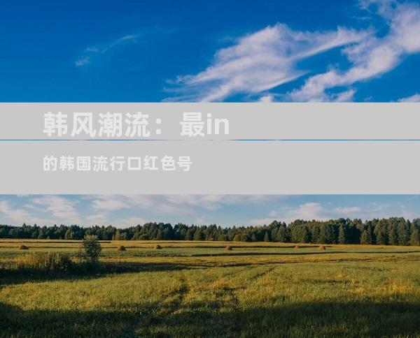 韩风潮流：最in的韩国流行口红色号