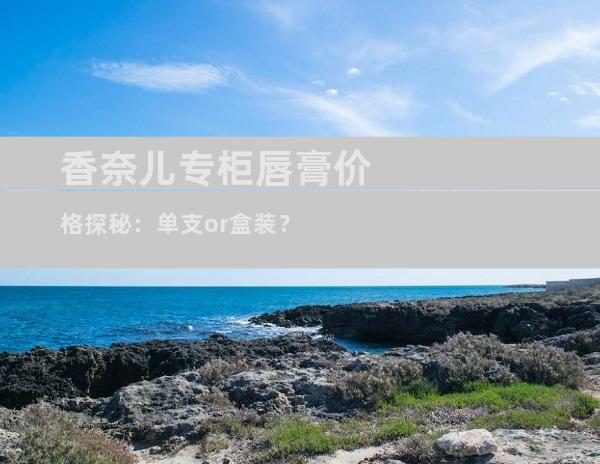 香奈儿专柜唇膏价格探秘：单支or盒装？