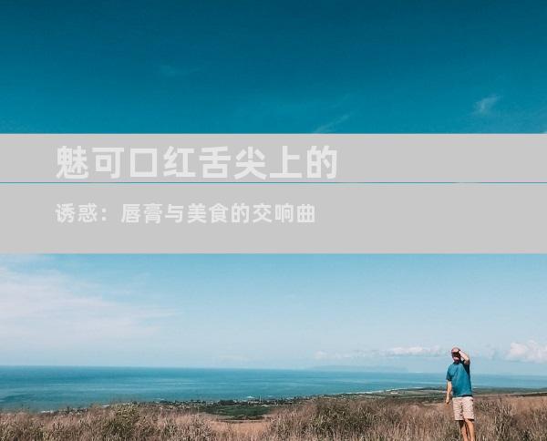 魅可口红舌尖上的诱惑：唇膏与美食的交响曲