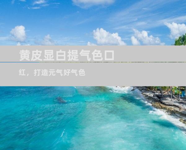 黄皮显白提气色口红，打造元气好气色