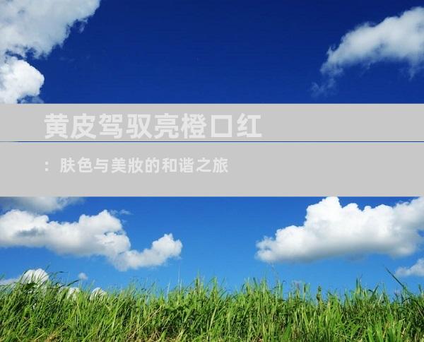 黄皮驾驭亮橙口红：肤色与美妝的和谐之旅