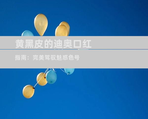黄黑皮的迪奥口红指南：完美驾驭魅惑色号