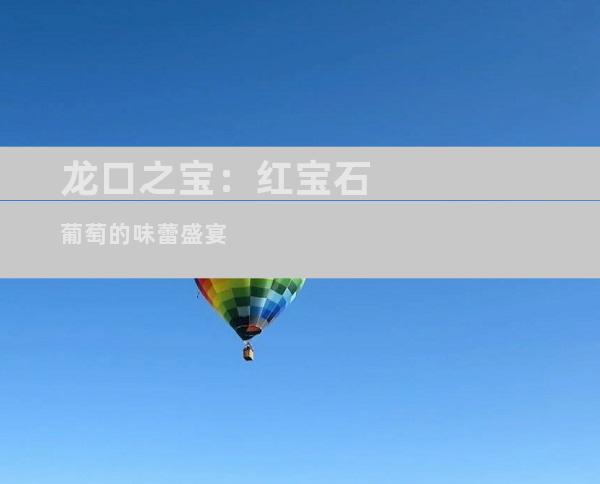 龙口之宝：红宝石葡萄的味蕾盛宴